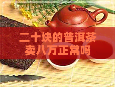 二十块的普洱茶卖八万正常吗