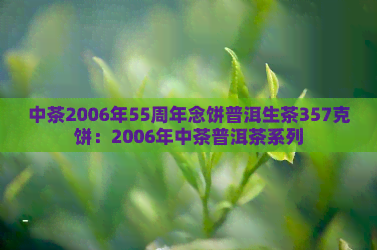 中茶2006年55周年念饼普洱生茶357克饼：2006年中茶普洱茶系列