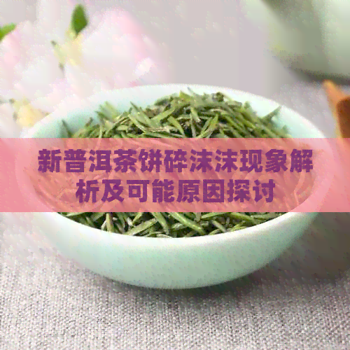 新普洱茶饼碎沫沫现象解析及可能原因探讨