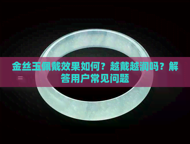 金丝玉佩戴效果如何？越戴越润吗？解答用户常见问题