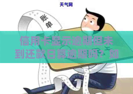 信用卡显示逾期但未到还款日算逾期吗？如何处理？会有什么后果？