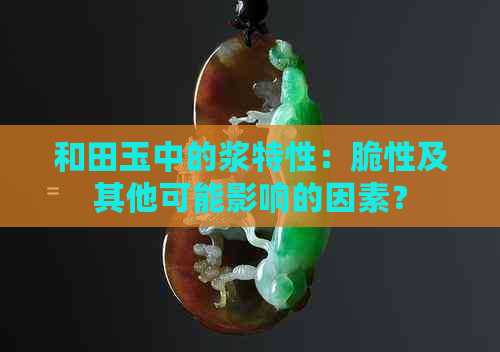 和田玉中的浆特性：脆性及其他可能影响的因素？