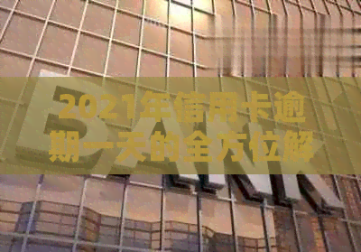 2021年信用卡逾期一天的全方位解决策略：如何应对、补救和预防逾期问题