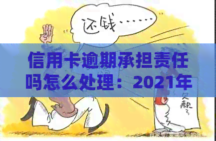 信用卡逾期承担责任吗怎么处理：2021年逾期处理全解析