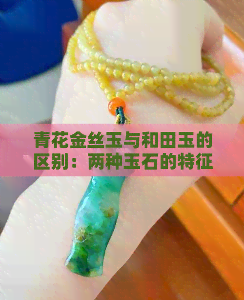 青花金丝玉与和田玉的区别：两种玉石的特征对比