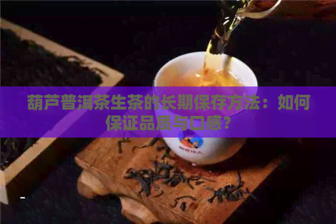 葫芦普洱茶生茶的长期保存方法：如何保证品质与口感？