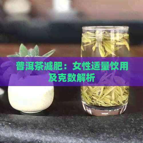 普洱茶减肥：女性适量饮用及克数解析