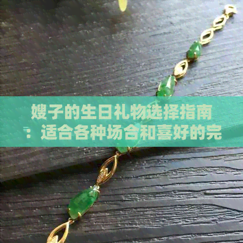 嫂子的生日礼物选择指南：适合各种场合和喜好的完美礼物推荐