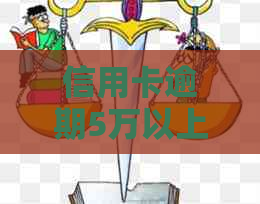 信用卡逾期5万以上：所有相关信息和应对措