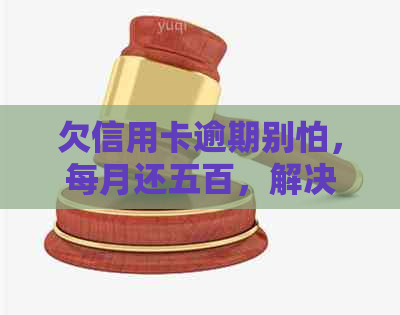 欠信用卡逾期别怕，每月还五百，解决财务困境