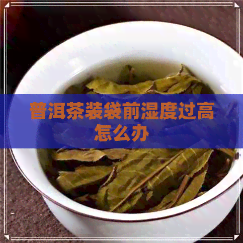 普洱茶装袋前湿度过高怎么办