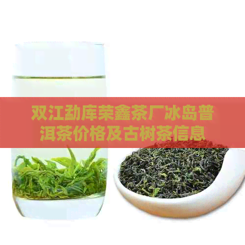 双江勐库荣鑫茶厂冰岛普洱茶价格及古树茶信息