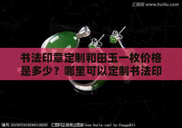 书法印章定制和田玉一枚价格是多少？哪里可以定制书法印章？一个多少钱？