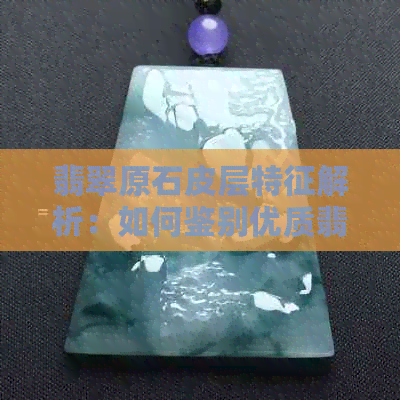 翡翠原石皮层特征解析：如何鉴别优质翡翠？