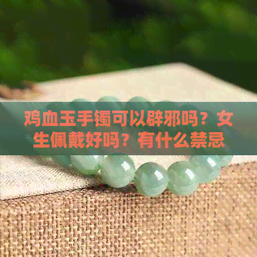 鸡血玉手镯可以辟邪吗？女生佩戴好吗？有什么禁忌？