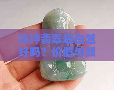 冰种翡翠越白越好吗？价值与颜色选择的关联