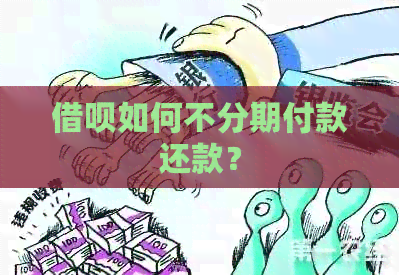 借呗如何不分期付款还款？