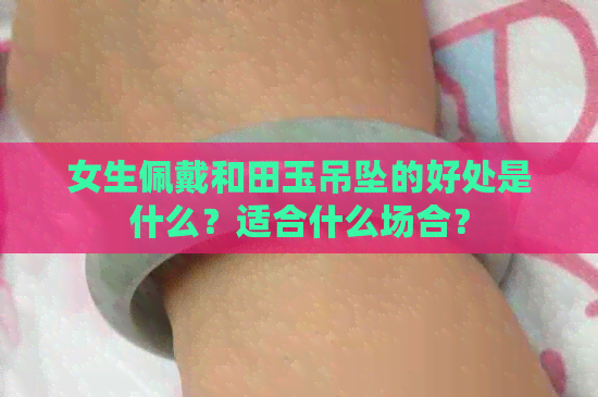 女生佩戴和田玉吊坠的好处是什么？适合什么场合？