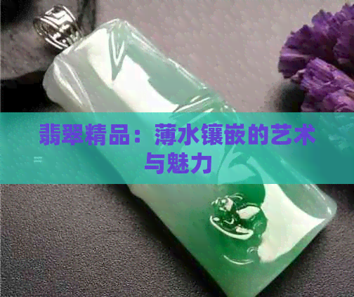 翡翠精品：薄水镶嵌的艺术与魅力