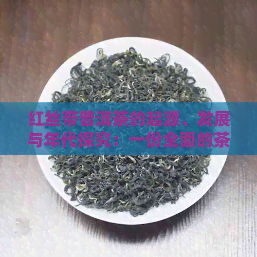 红丝带普洱茶的起源、发展与年代探究：一份全面的茶叶历资料