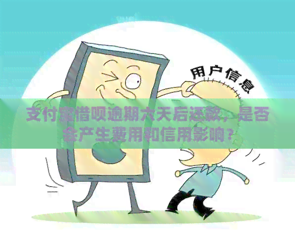 支付宝借呗逾期六天后还款，是否会产生费用和信用影响？