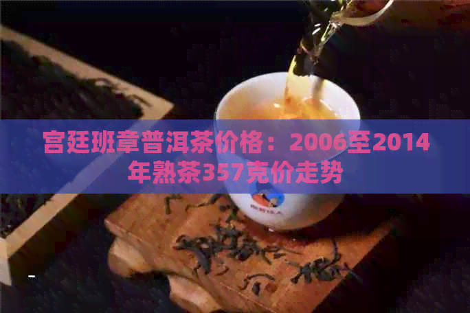 宫廷班章普洱茶价格：2006至2014年熟茶357克价走势