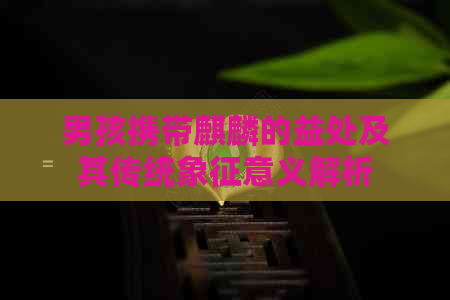 男孩携带麒麟的益处及其传统象征意义解析