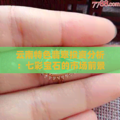 云南特色翡翠投资分析：七彩宝石的市场前景与价格走势