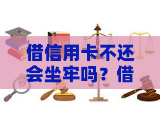 借信用卡不还会坐牢吗？借信用卡不还会有什么后果？