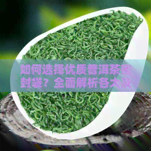 如何选择优质普洱茶密封袋？全面解析各大及材质特点