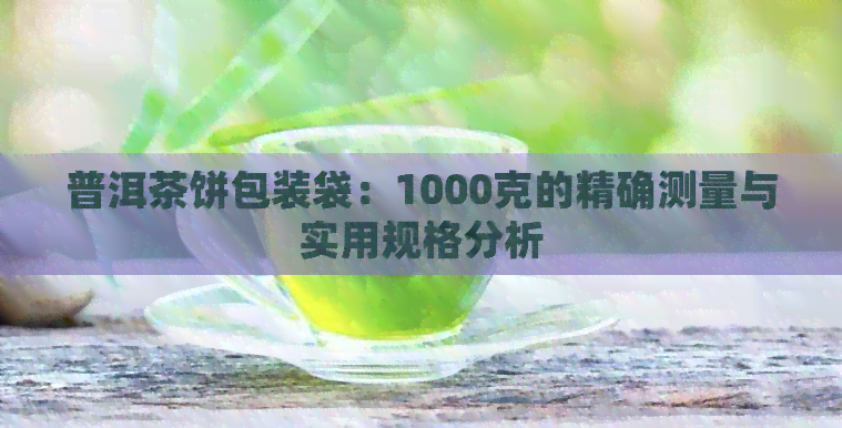 普洱茶饼包装袋：1000克的精确测量与实用规格分析