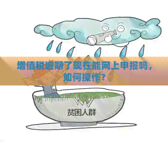 增值税逾期了现在能网上申报吗，如何操作？