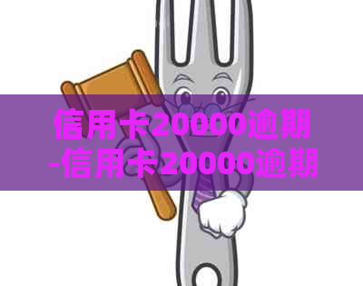 信用卡20000逾期-信用卡20000逾期一个月利息是多少