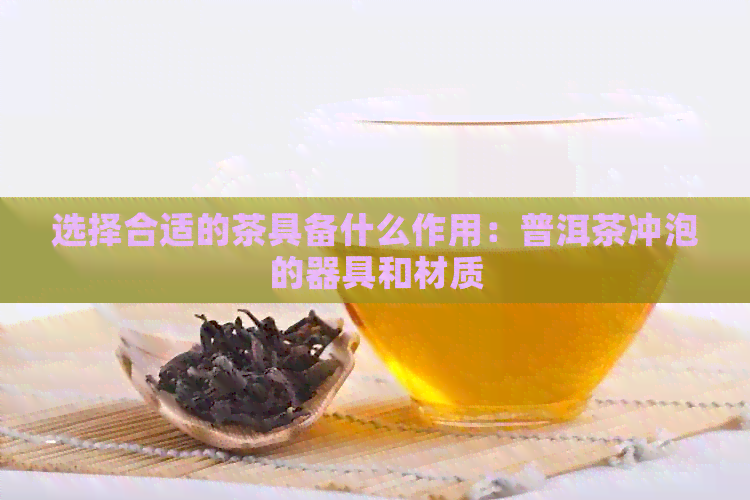 选择合适的茶具备什么作用：普洱茶冲泡的器具和材质