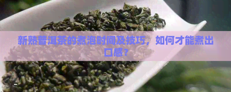 新熟普洱茶的煮泡时间及技巧，如何才能煮出口感？