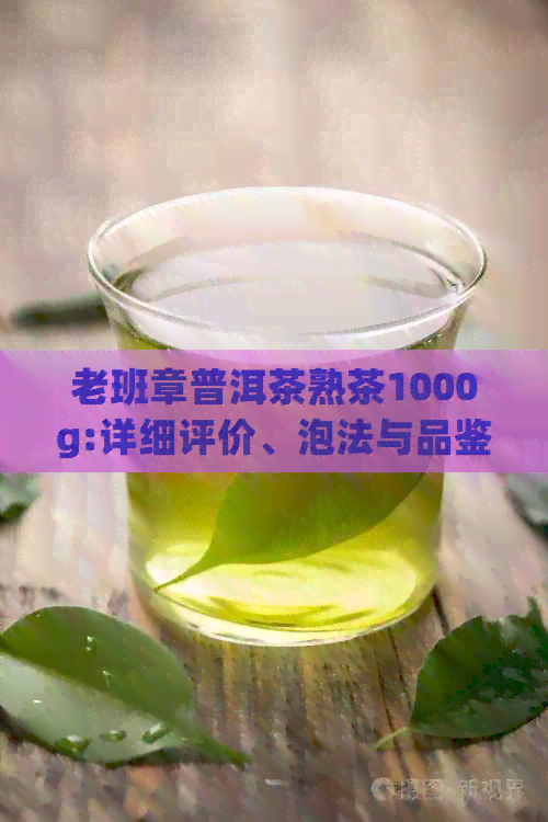 老班章普洱茶熟茶1000g:详细评价、泡法与品鉴，购买指南及价格分析