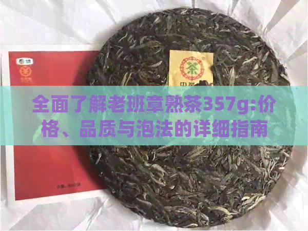 全面了解老班章熟茶357g:价格、品质与泡法的详细指南