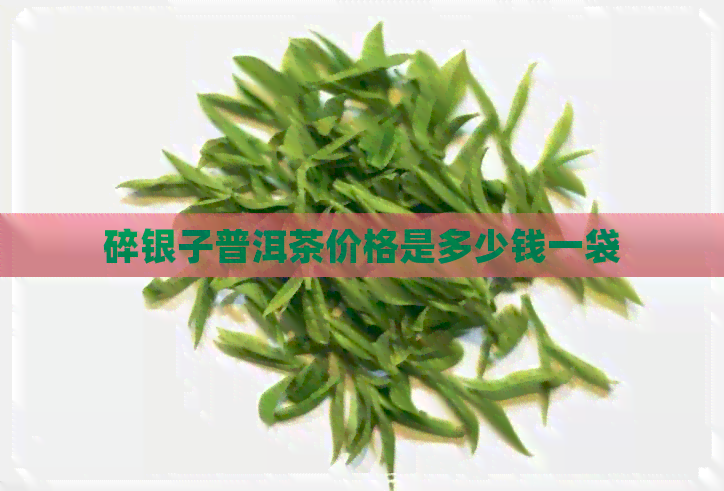 碎银子普洱茶价格是多少钱一袋