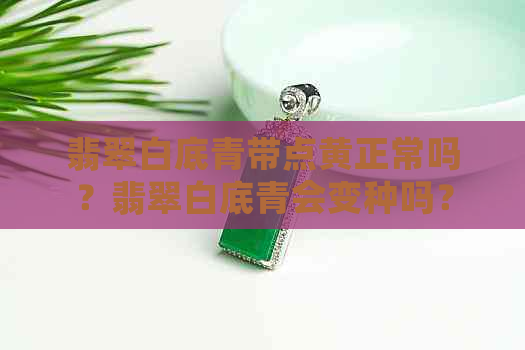 翡翠白底青带点黄正常吗？翡翠白底青会变种吗？