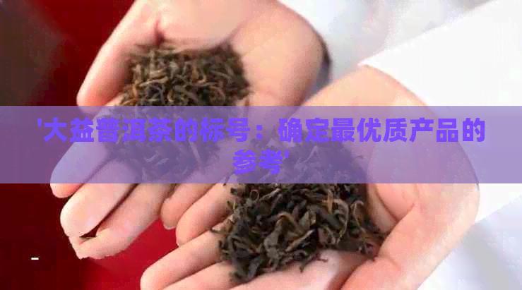 '大益普洱茶的标号：确定更优质产品的参考'