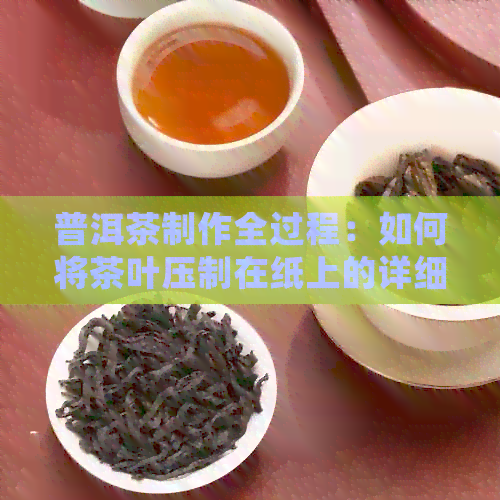 普洱茶制作全过程：如何将茶叶压制在纸上的详细步骤与技巧