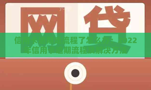 信用卡逾期走流程了怎么办：2022年信用卡逾期流程及解决方法