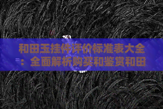 和田玉挂件评价标准表大全：全面解析购买和鉴赏和田玉挂件的关键要素