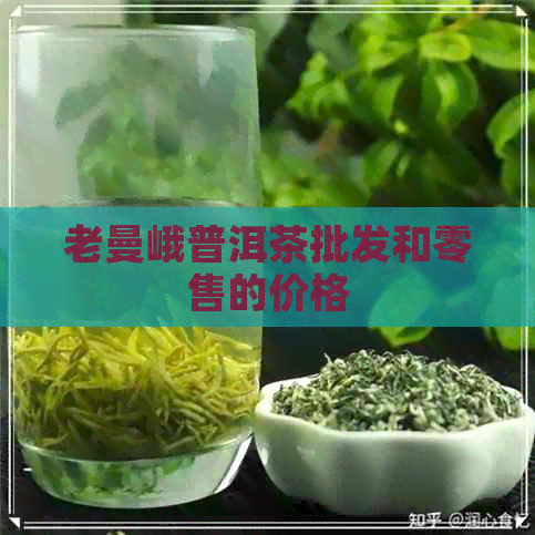 老曼峨普洱茶批发和零售的价格