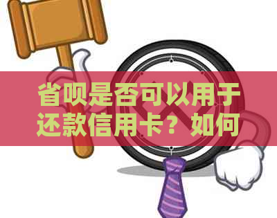 省呗是否可以用于还款信用卡？如何操作？还需要注意哪些事项？