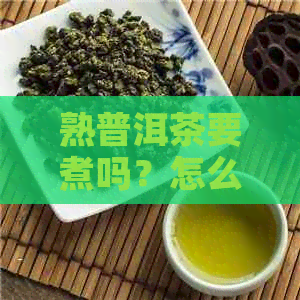 熟普洱茶要煮吗？怎么煮？多久？还是泡着喝？