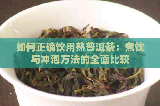 如何正确饮用熟普洱茶：煮饮与冲泡方法的全面比较