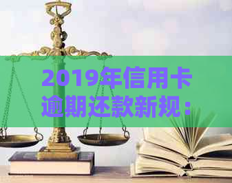 2019年信用卡逾期还款新规：5万以下逾期款如何处理？详解还款流程及影响