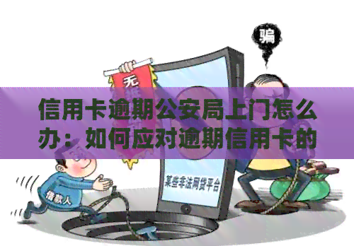 信用卡逾期公安局上门怎么办：如何应对逾期信用卡的及警方介入？