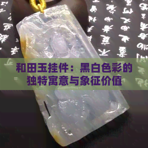 和田玉挂件：黑白色彩的独特寓意与象征价值